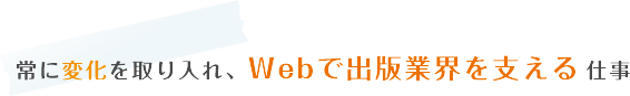 常に変化を取り入れ、Webで出版業界を支える仕事