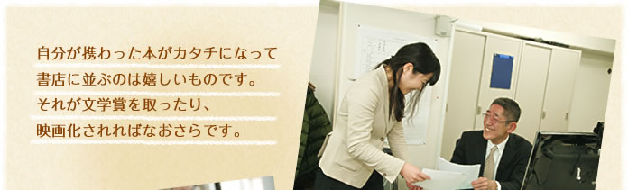 自分が携わった本がカタチになって書店に並ぶのは嬉しいものです。それが文学賞を取ったり、映画化されればなおさらです。
