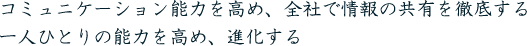 コミュニケーション能力を高め、全社で情報の共有を徹底する　一人ひとりの能力を高め、進化する