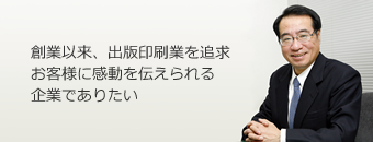 創業以来、出版印刷業を追及　お客様に感動を伝えられる企業でありたい