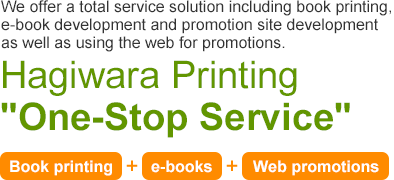 We offer a total service solution including book printing, e-book development and promotion site development as well as using the web for promotions. Hagiwara Printing "One-Stop Service"