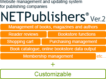 Website management and updating system for publishing companies "NETPublishers® Ver.2" Management of books, magazines and authors, Purchasing management, Shopping cart, Membership management, Reader reviews, Bookstore functions, Book catalogue, online bookstore data output, etc… Customizable