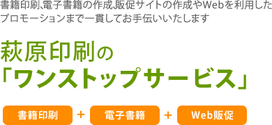 書籍印刷、電子書籍の作成、販促サイトの作成やWebを利用したプロモーションまで一貫してお手伝いいたします　萩原印刷の「ワンストップサービス」